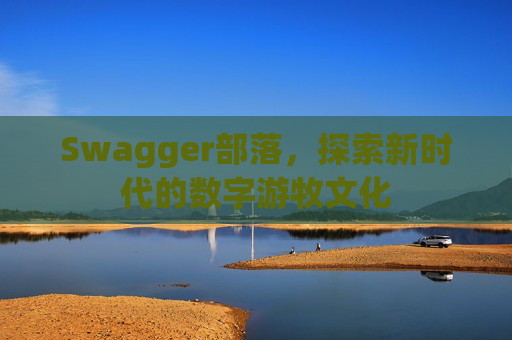 Swagger部落，探索新时代的数字游牧文化