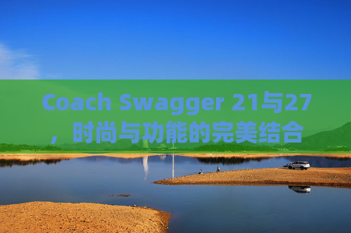 Coach Swagger 21与27，时尚与功能的完美结合